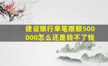 建设银行单笔限额500000怎么还是转不了钱