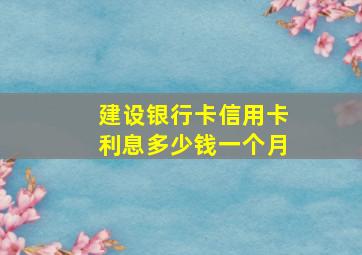 建设银行卡信用卡利息多少钱一个月