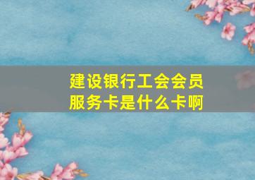 建设银行工会会员服务卡是什么卡啊