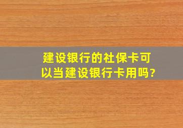 建设银行的社保卡可以当建设银行卡用吗?