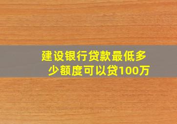 建设银行贷款最低多少额度可以贷100万