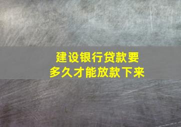 建设银行贷款要多久才能放款下来