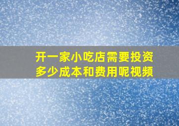 开一家小吃店需要投资多少成本和费用呢视频