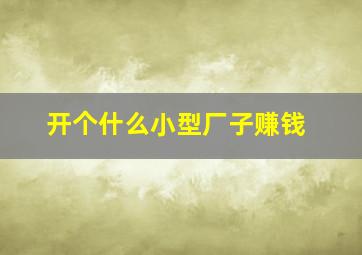 开个什么小型厂子赚钱