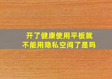 开了健康使用平板就不能用隐私空间了是吗