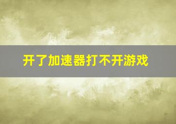 开了加速器打不开游戏