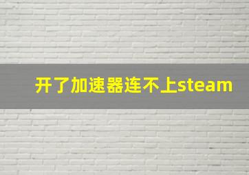 开了加速器连不上steam