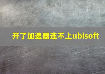 开了加速器连不上ubisoft