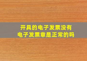 开具的电子发票没有电子发票章是正常的吗