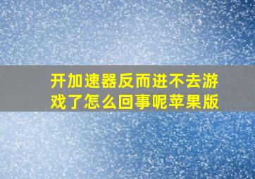 开加速器反而进不去游戏了怎么回事呢苹果版