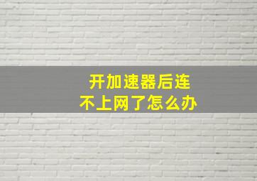 开加速器后连不上网了怎么办