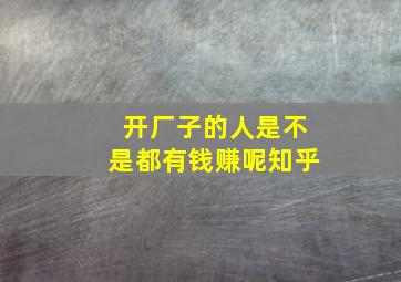 开厂子的人是不是都有钱赚呢知乎