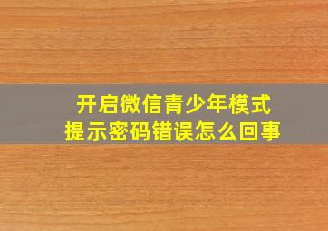 开启微信青少年模式提示密码错误怎么回事