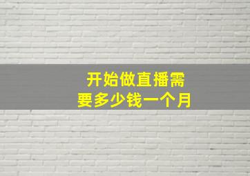 开始做直播需要多少钱一个月