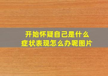 开始怀疑自己是什么症状表现怎么办呢图片