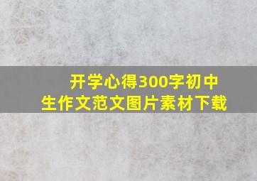 开学心得300字初中生作文范文图片素材下载