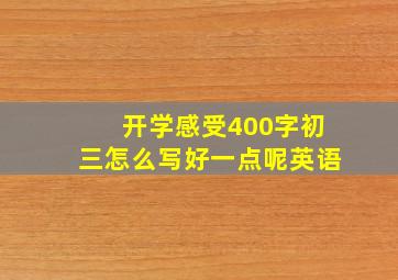 开学感受400字初三怎么写好一点呢英语