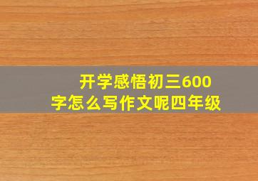 开学感悟初三600字怎么写作文呢四年级