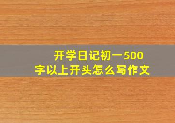 开学日记初一500字以上开头怎么写作文