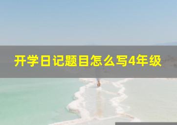 开学日记题目怎么写4年级