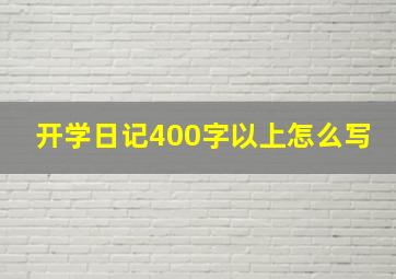 开学日记400字以上怎么写