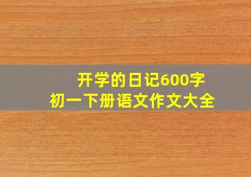 开学的日记600字初一下册语文作文大全