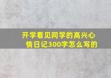 开学看见同学的高兴心情日记300字怎么写的