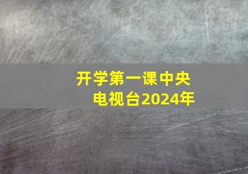 开学第一课中央电视台2024年