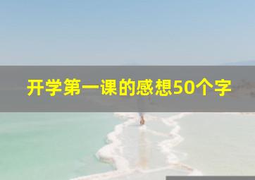 开学第一课的感想50个字