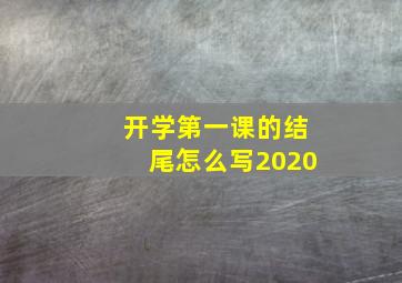 开学第一课的结尾怎么写2020