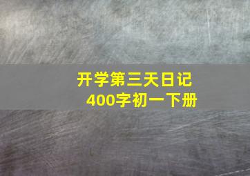 开学第三天日记400字初一下册