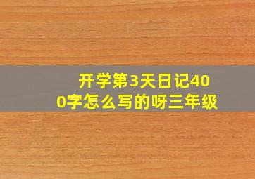 开学第3天日记400字怎么写的呀三年级