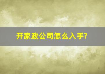 开家政公司怎么入手?