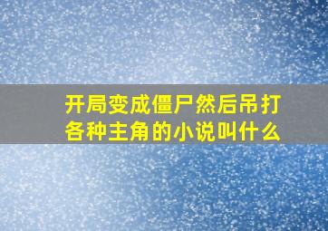 开局变成僵尸然后吊打各种主角的小说叫什么