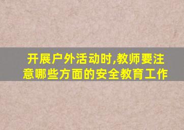 开展户外活动时,教师要注意哪些方面的安全教育工作