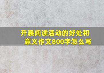 开展阅读活动的好处和意义作文800字怎么写