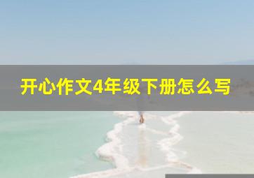 开心作文4年级下册怎么写