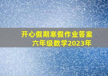 开心假期寒假作业答案六年级数学2023年