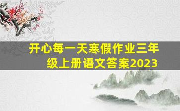 开心每一天寒假作业三年级上册语文答案2023