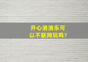 开心消消乐可以不联网玩吗?