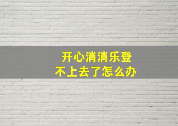 开心消消乐登不上去了怎么办