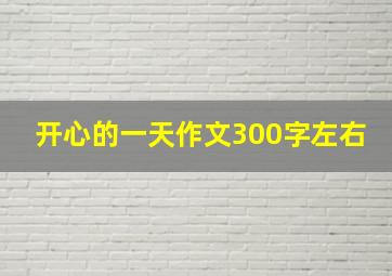 开心的一天作文300字左右