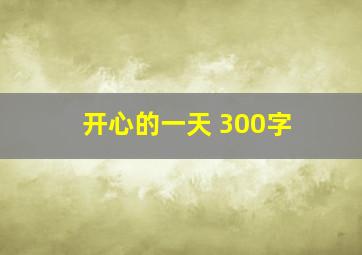 开心的一天 300字