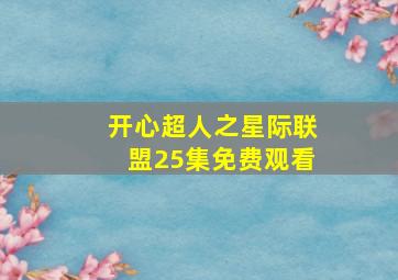 开心超人之星际联盟25集免费观看