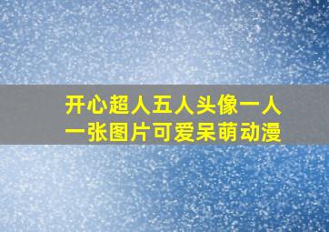 开心超人五人头像一人一张图片可爱呆萌动漫