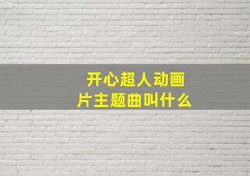 开心超人动画片主题曲叫什么