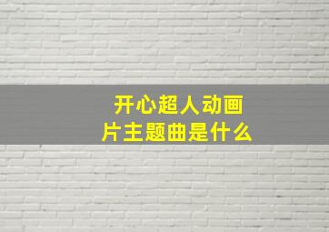 开心超人动画片主题曲是什么