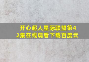 开心超人星际联盟第42集在线观看下载百度云