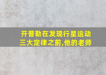 开普勒在发现行星运动三大定律之前,他的老师