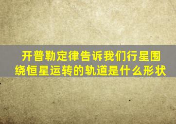 开普勒定律告诉我们行星围绕恒星运转的轨道是什么形状